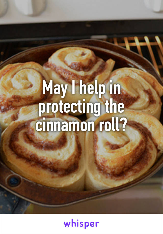 May I help in protecting the cinnamon roll?
