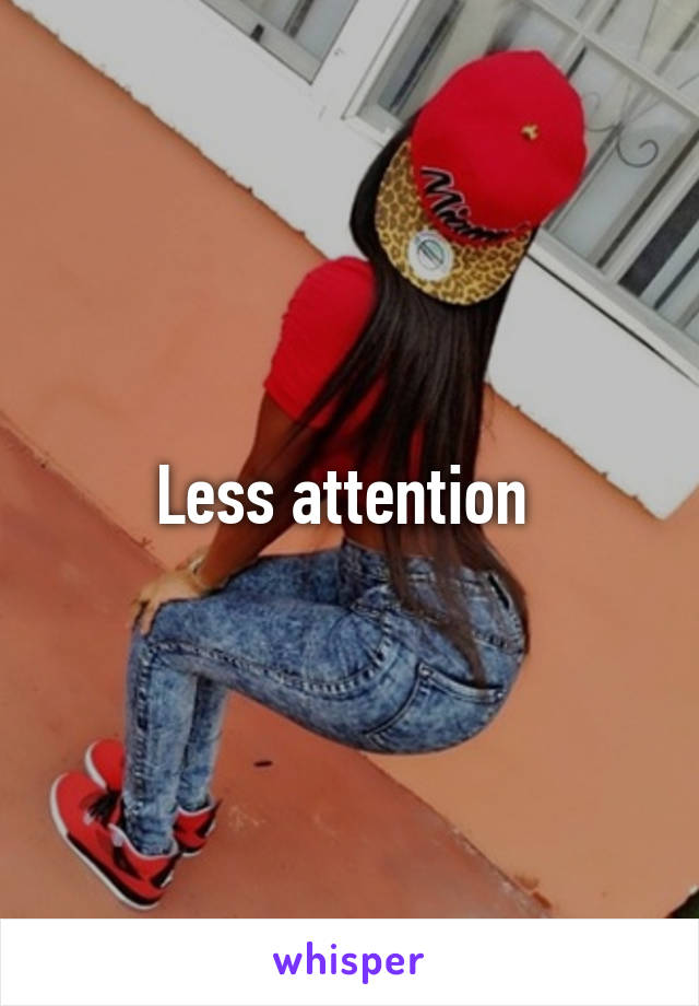 Less attention 