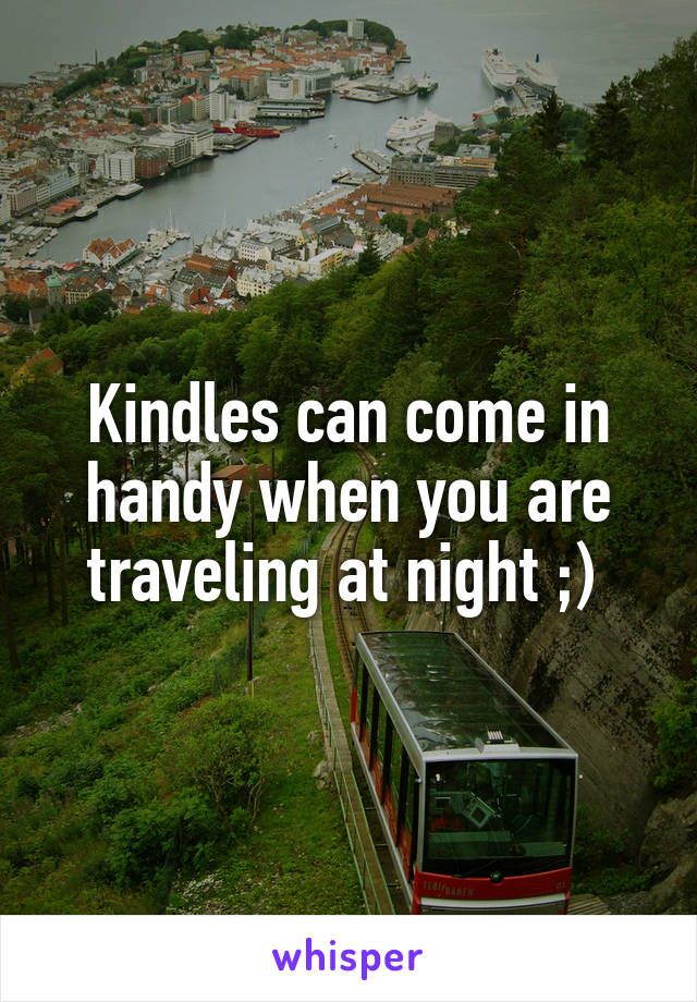 Kindles can come in handy when you are traveling at night ;) 