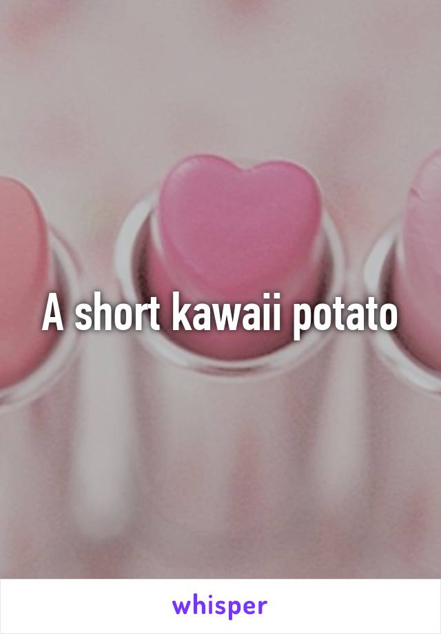 A short kawaii potato