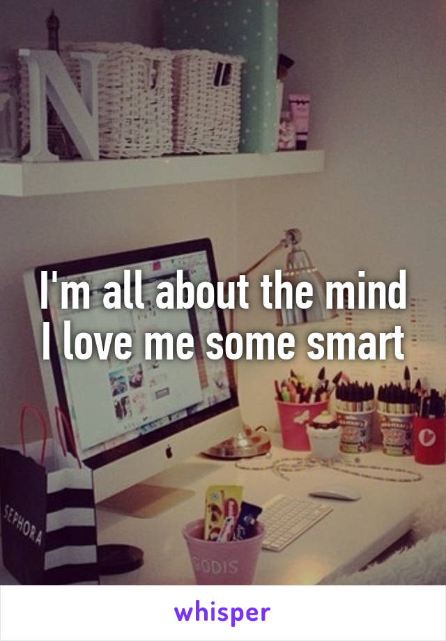 I'm all about the mind I love me some smart