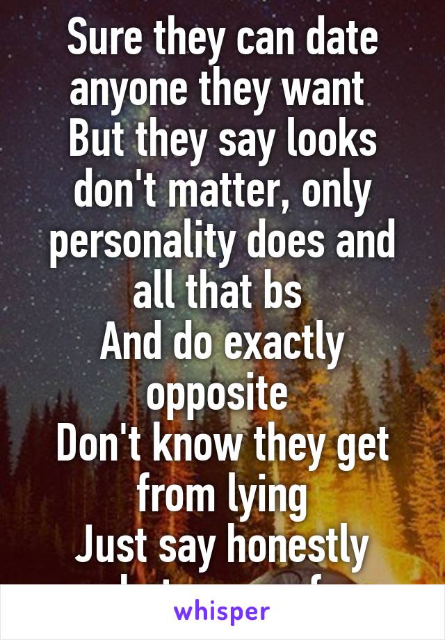 Sure they can date anyone they want 
But they say looks don't matter, only personality does and all that bs 
And do exactly opposite 
Don't know they get from lying
Just say honestly what you prefer