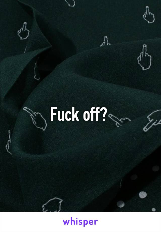 Fuck off? 