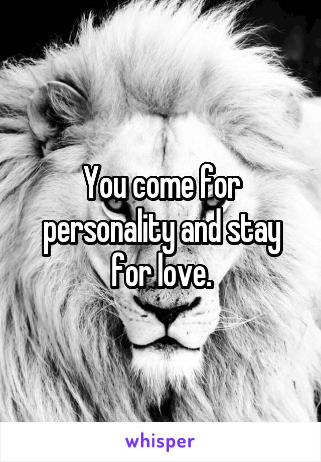 You come for personality and stay for love.