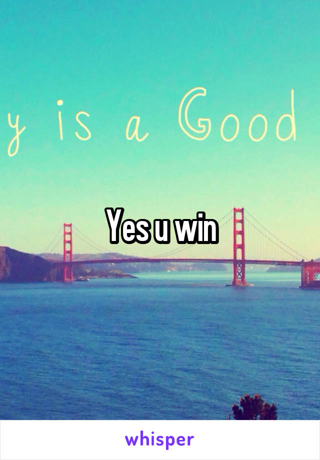 Yes u win