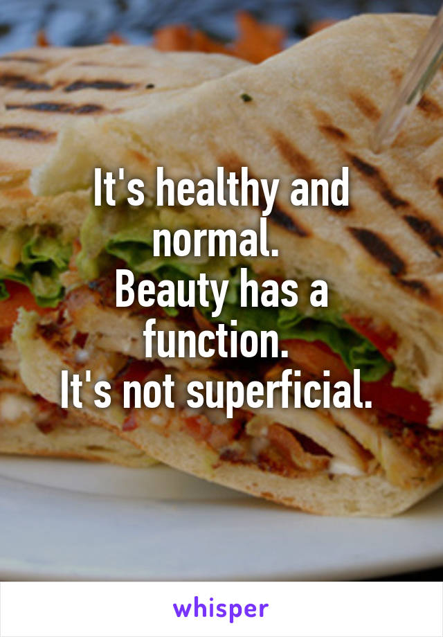 It's healthy and normal. 
Beauty has a function. 
It's not superficial. 
