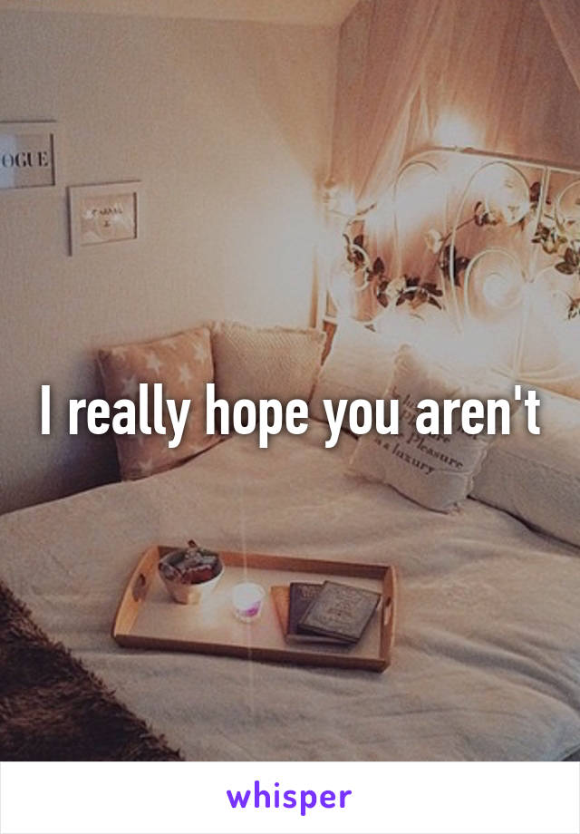 I really hope you aren't