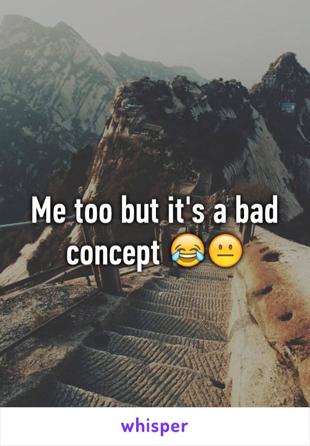 Me too but it's a bad concept 😂😐