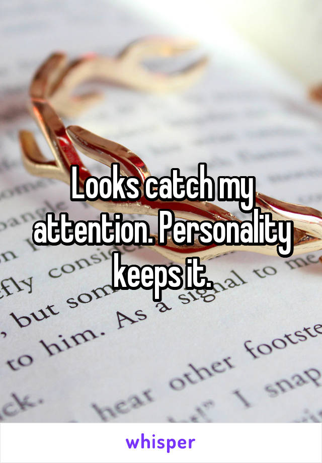 Looks catch my attention. Personality keeps it.