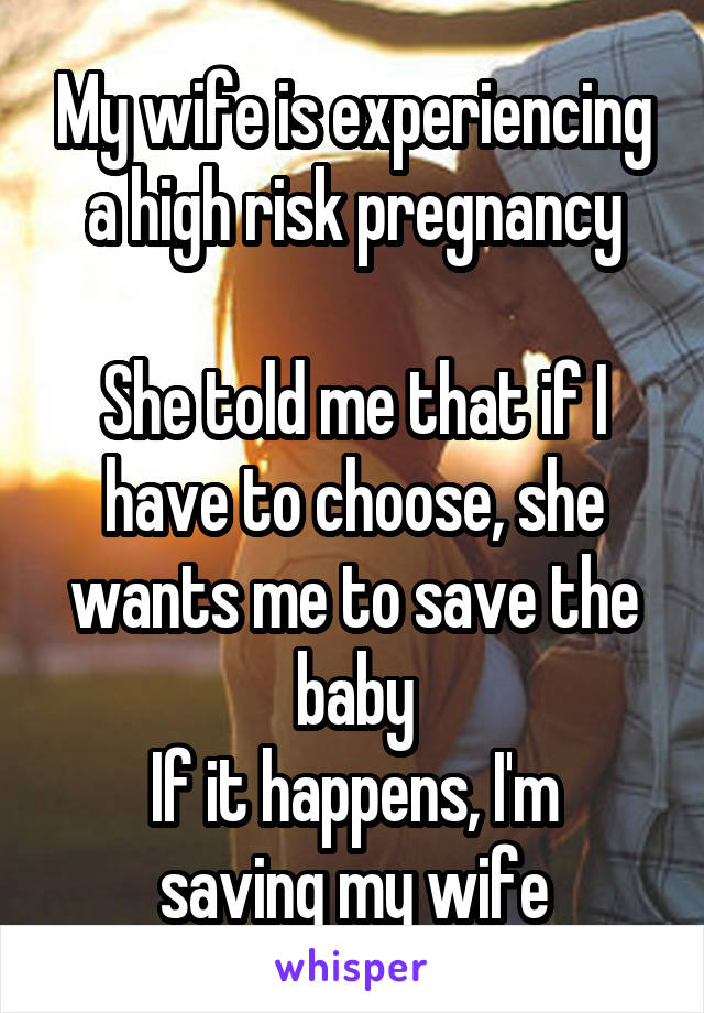 My wife is experiencing a high risk pregnancy

She told me that if I have to choose, she wants me to save the baby
If it happens, I'm saving my wife