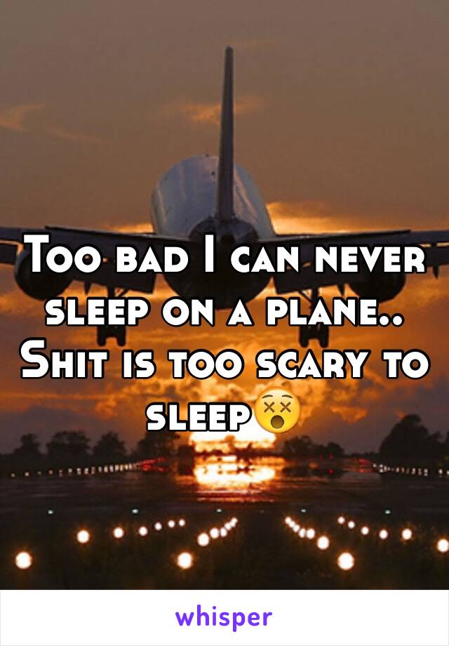 Too bad I can never sleep on a plane.. Shit is too scary to sleep😵