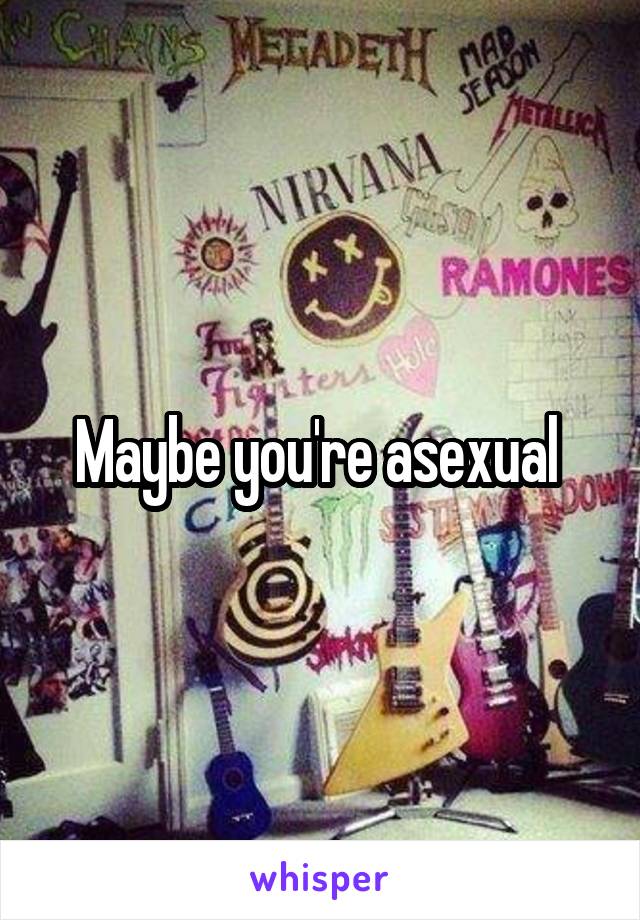 Maybe you're asexual 