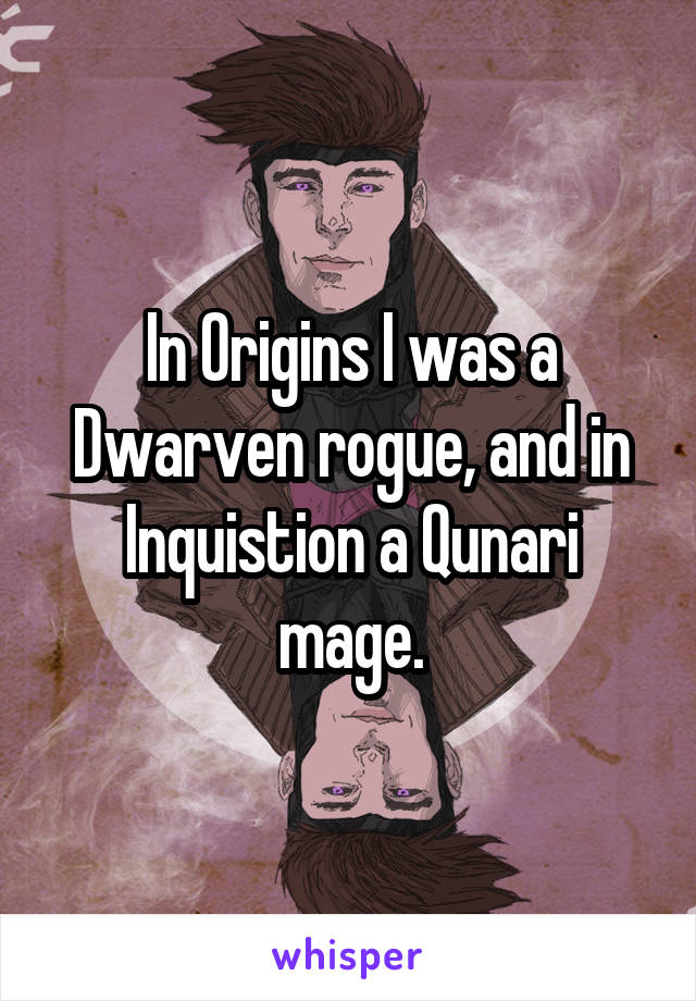 In Origins I was a Dwarven rogue, and in Inquistion a Qunari mage.