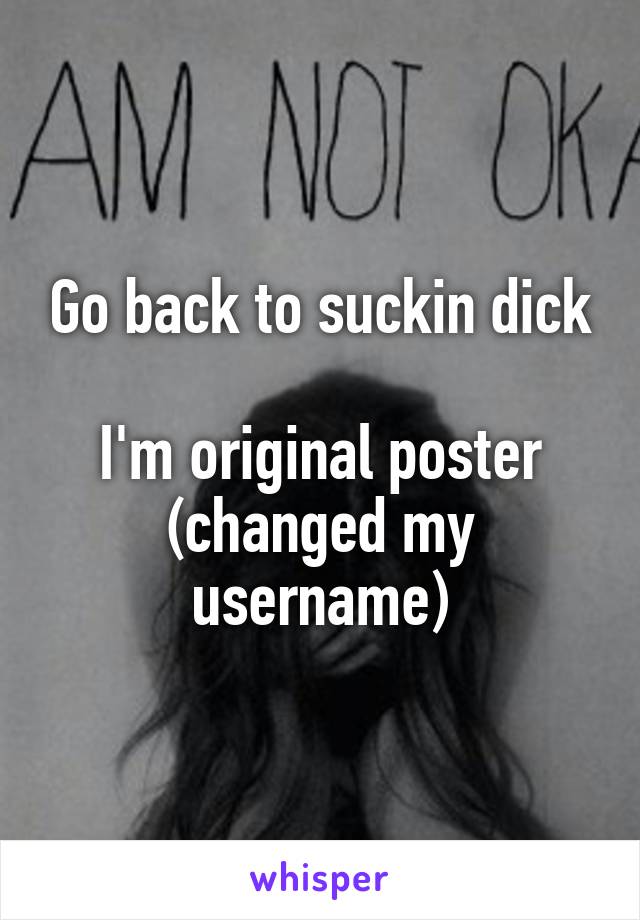 Go back to suckin dick

I'm original poster (changed my username)