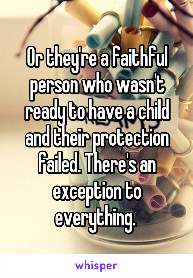 Or they're a faithful person who wasn't ready to have a child and their protection failed. There's an exception to everything. 