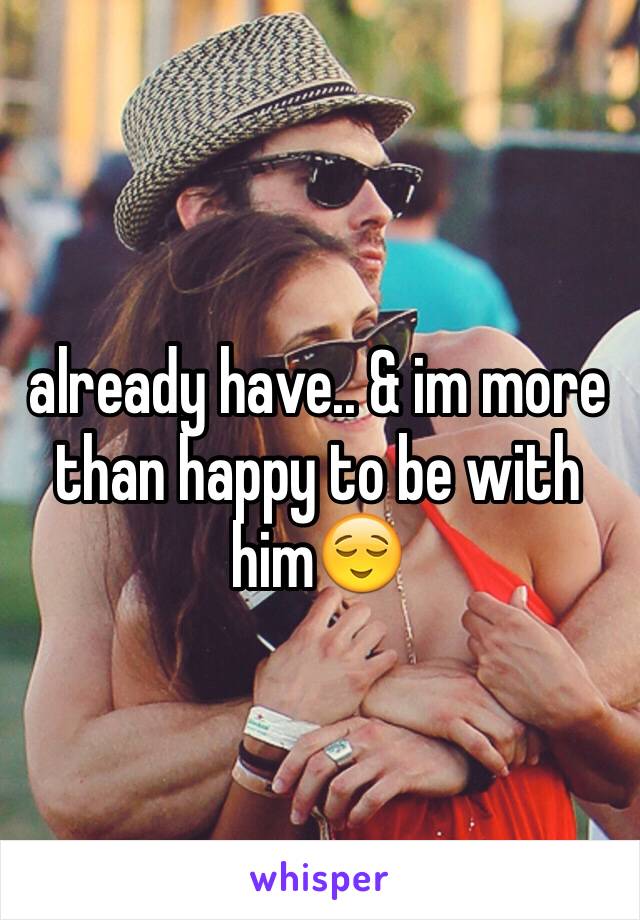 already have.. & im more than happy to be with him😌