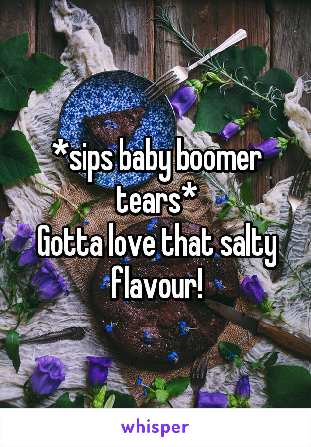 *sips baby boomer tears*
Gotta love that salty flavour!