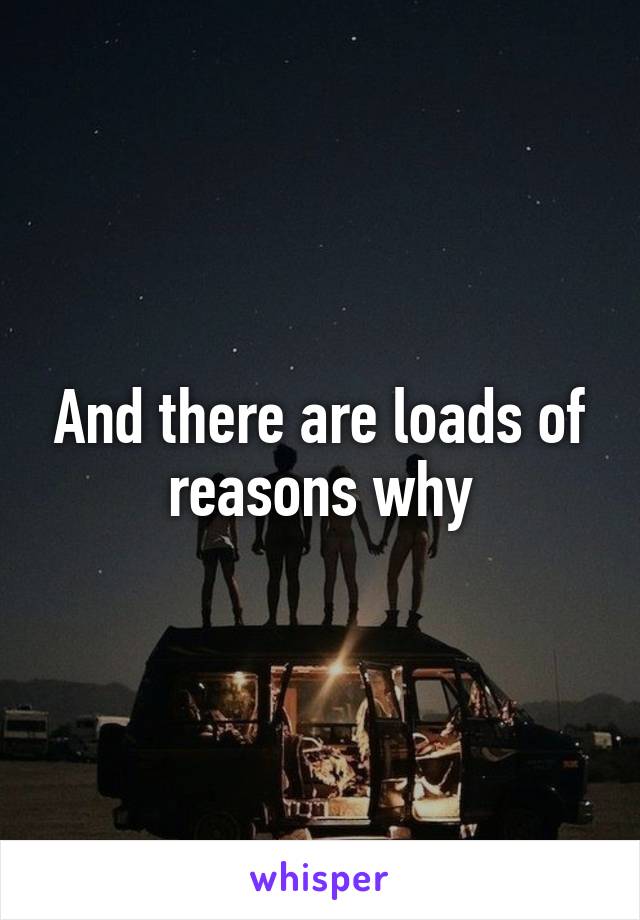 And there are loads of reasons why