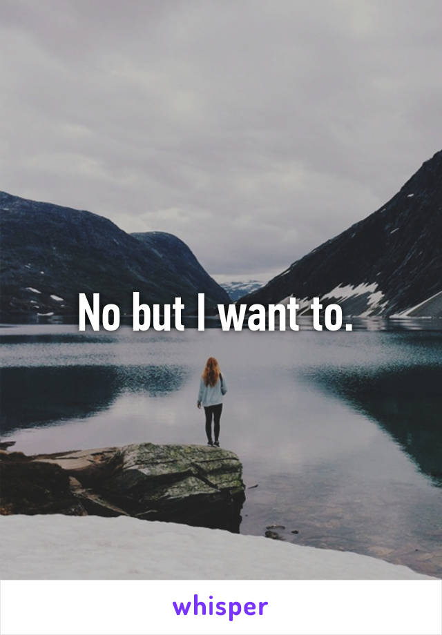 No but I want to. 