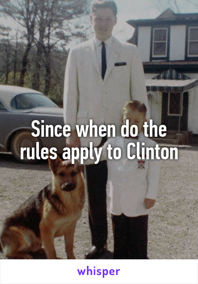 Since when do the rules apply to Clinton