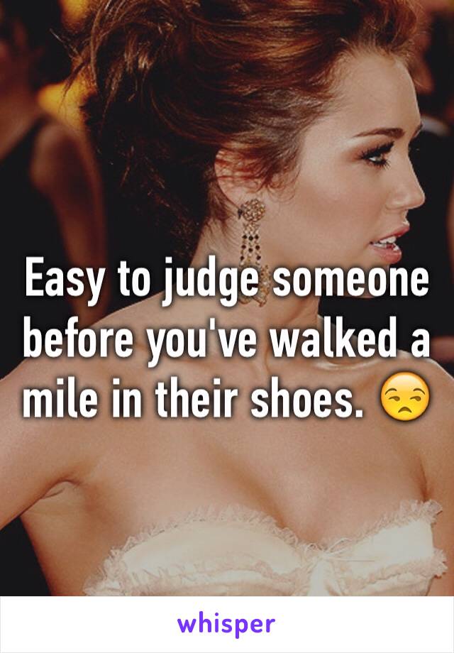 Easy to judge someone before you've walked a mile in their shoes. 😒