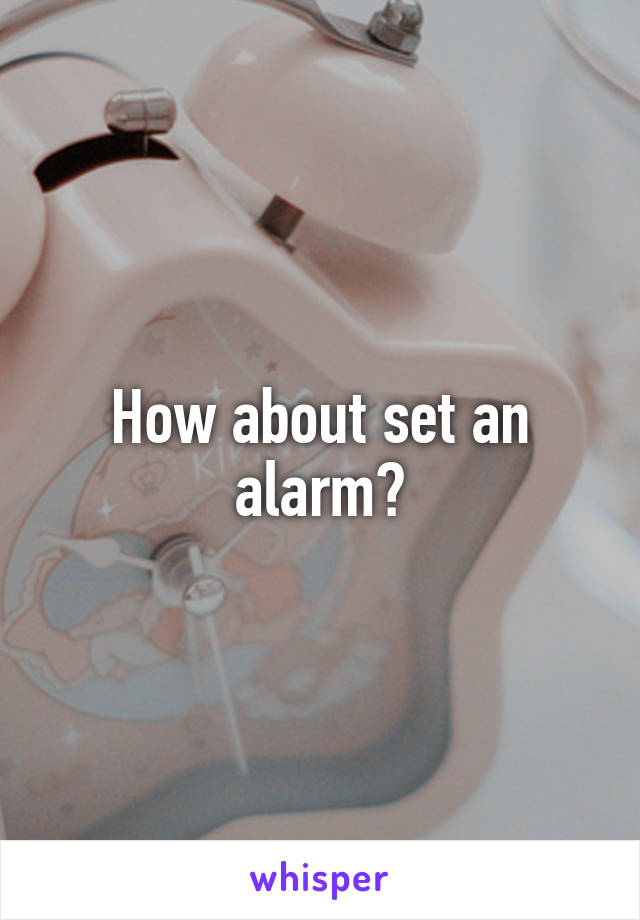 How about set an alarm?
