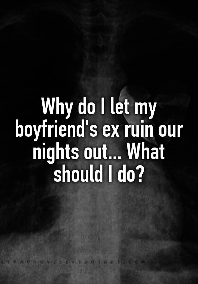 why-do-i-let-my-boyfriend-s-ex-ruin-our-nights-out-what-should-i-do