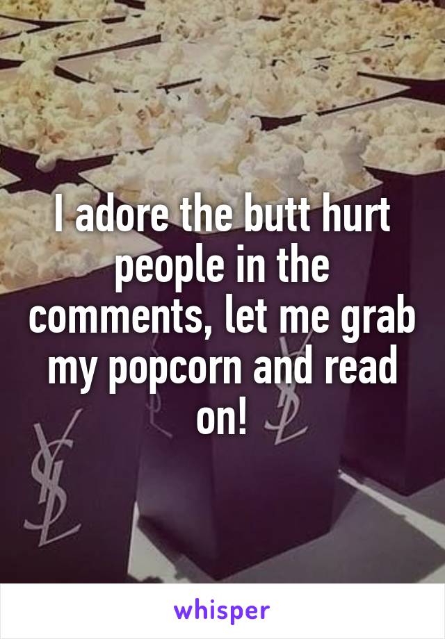 I adore the butt hurt people in the comments, let me grab my popcorn and read on!