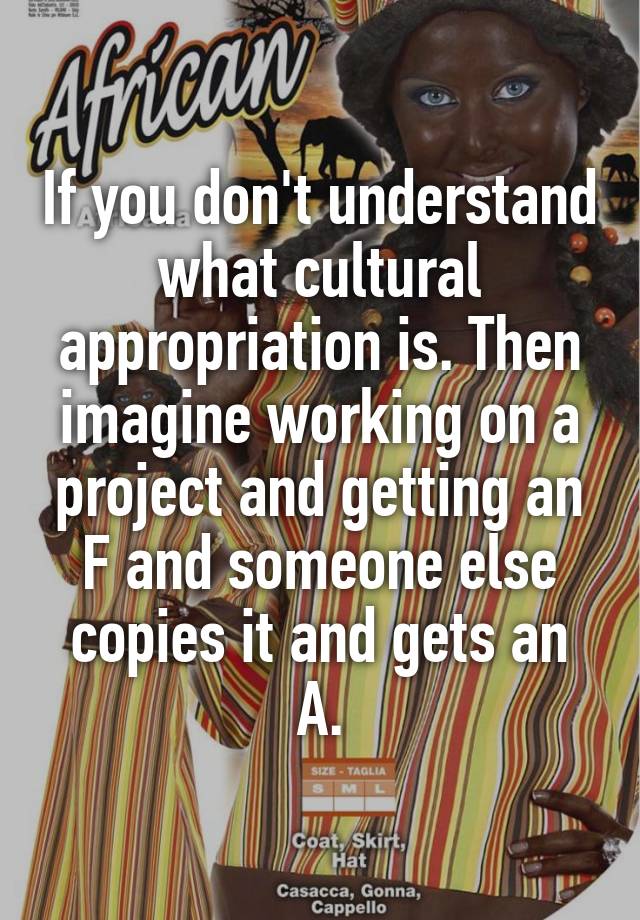 If You Don T Understand What Cultural Appropriation Is Then Imagine Working On A Project And