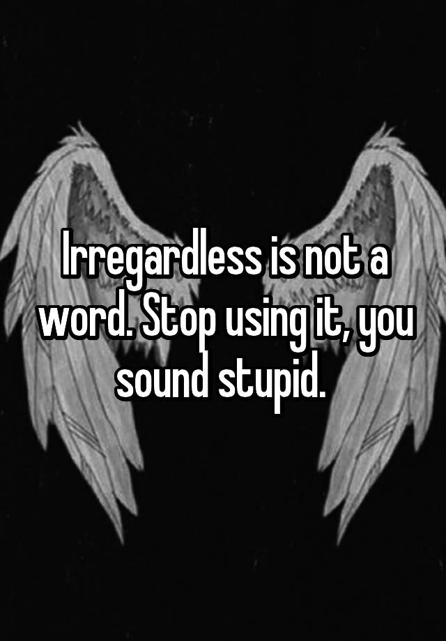 irregardless-is-not-a-word-stop-using-it-you-sound-stupid