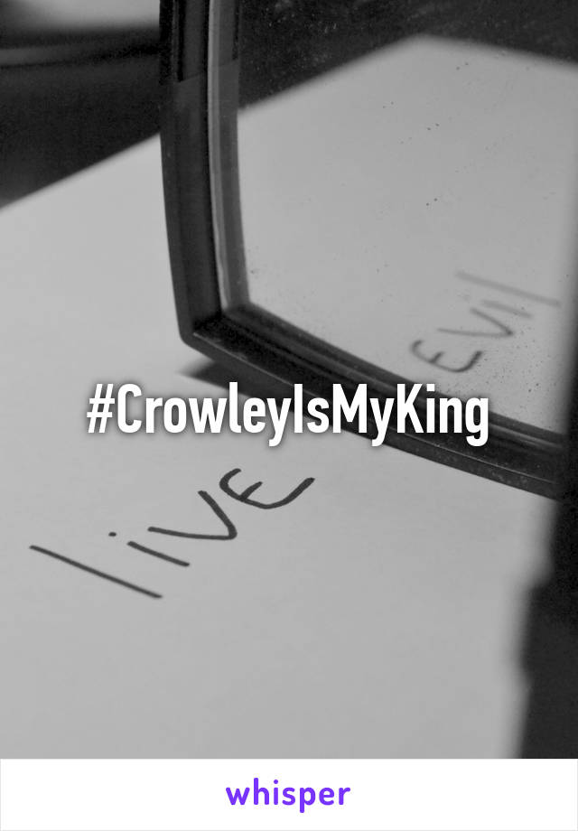 #CrowleyIsMyKing