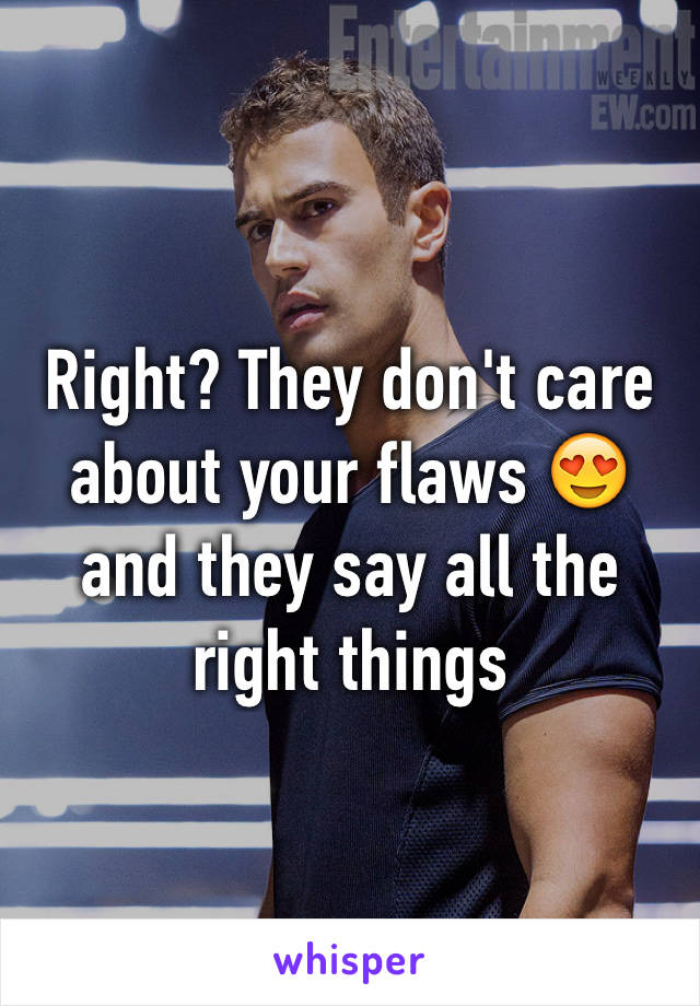 Right? They don't care about your flaws 😍 and they say all the right things 