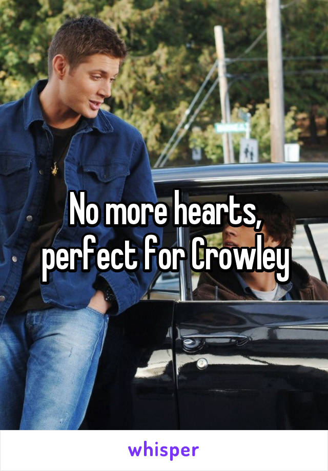 No more hearts, perfect for Crowley