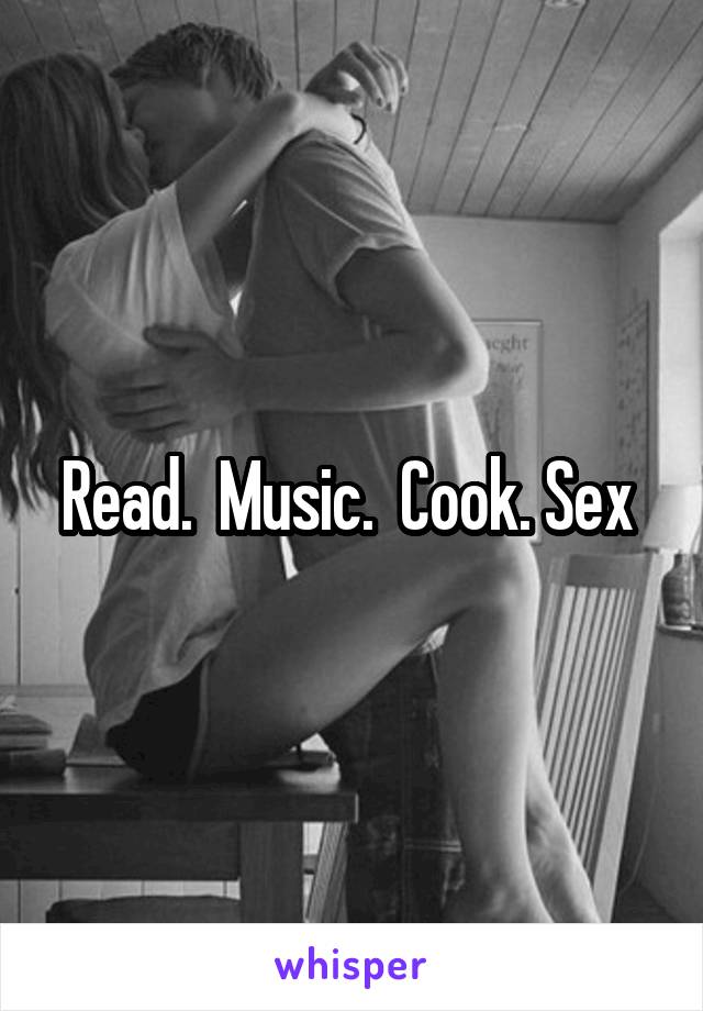 Read.  Music.  Cook. Sex 