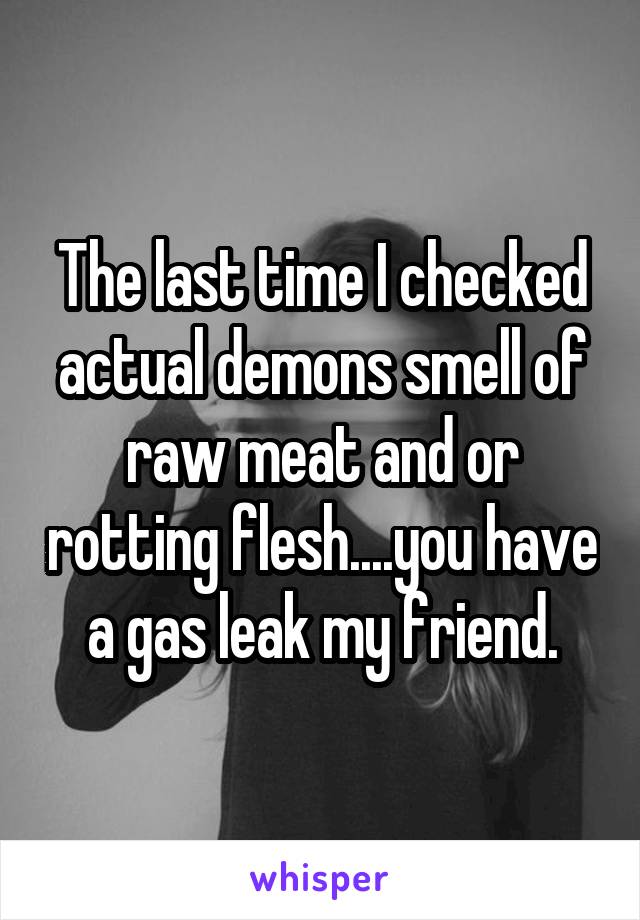 The last time I checked actual demons smell of raw meat and or rotting flesh....you have a gas leak my friend.