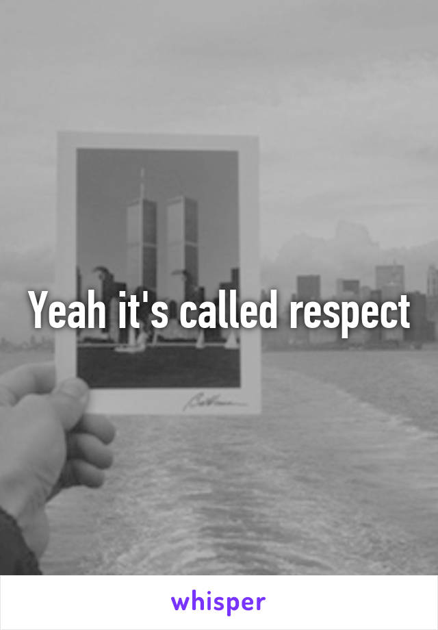 Yeah it's called respect