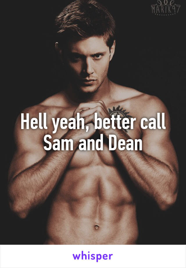 Hell yeah, better call Sam and Dean