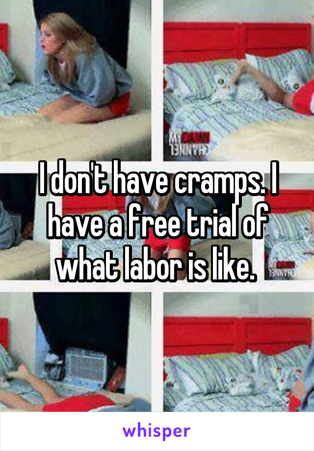 I don't have cramps. I have a free trial of what labor is like. 