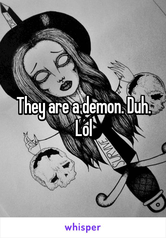 They are a demon. Duh. Lol