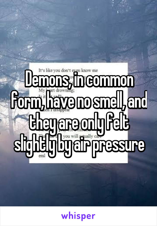 Demons, in common form, have no smell, and they are only felt slightly by air pressure