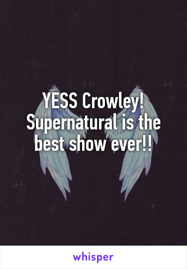 YESS Crowley! Supernatural is the best show ever!!
