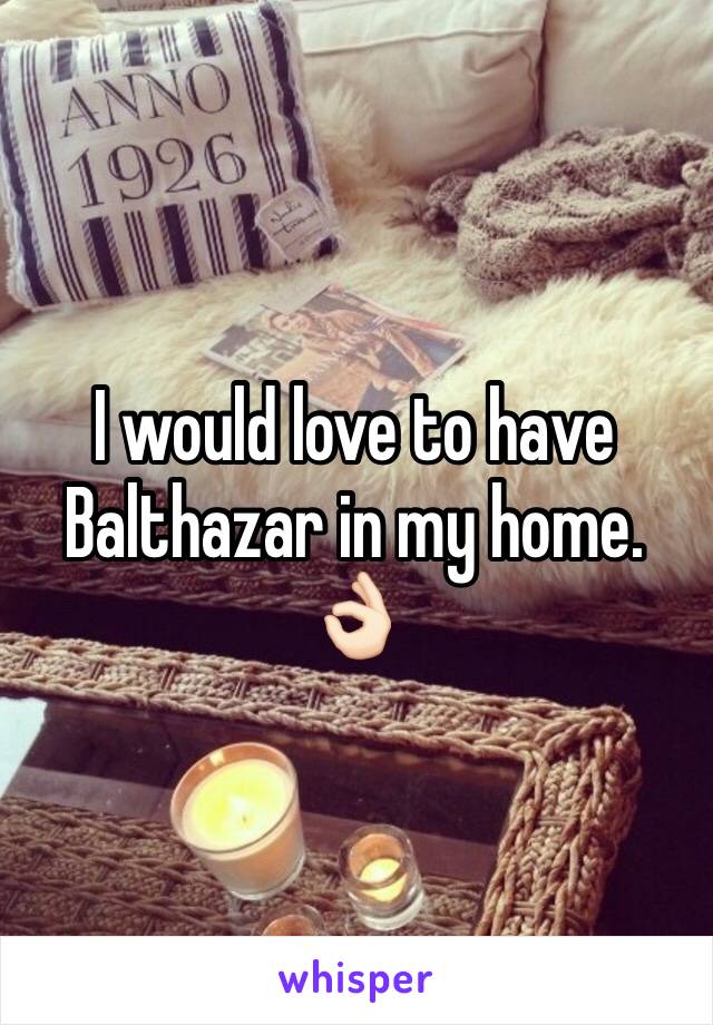 I would love to have Balthazar in my home.
👌🏻