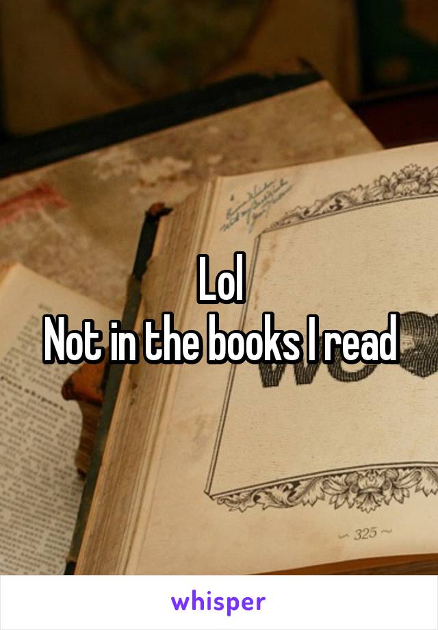 Lol
Not in the books I read