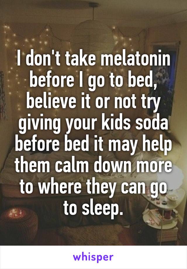 I don't take melatonin before I go to bed, believe it or not try giving your kids soda before bed it may help them calm down more to where they can go to sleep.