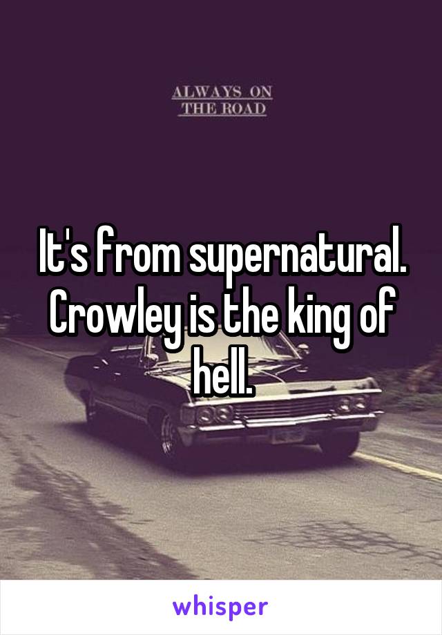 It's from supernatural. Crowley is the king of hell.