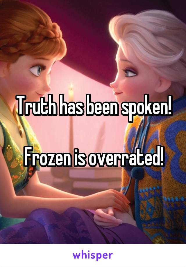 Truth has been spoken!

Frozen is overrated!