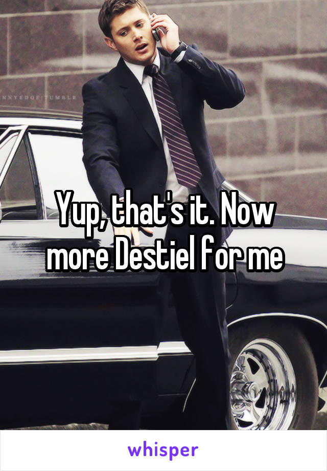 Yup, that's it. Now more Destiel for me