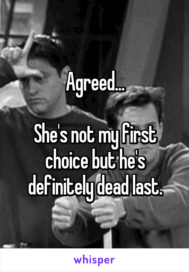 Agreed...

She's not my first choice but he's definitely dead last.