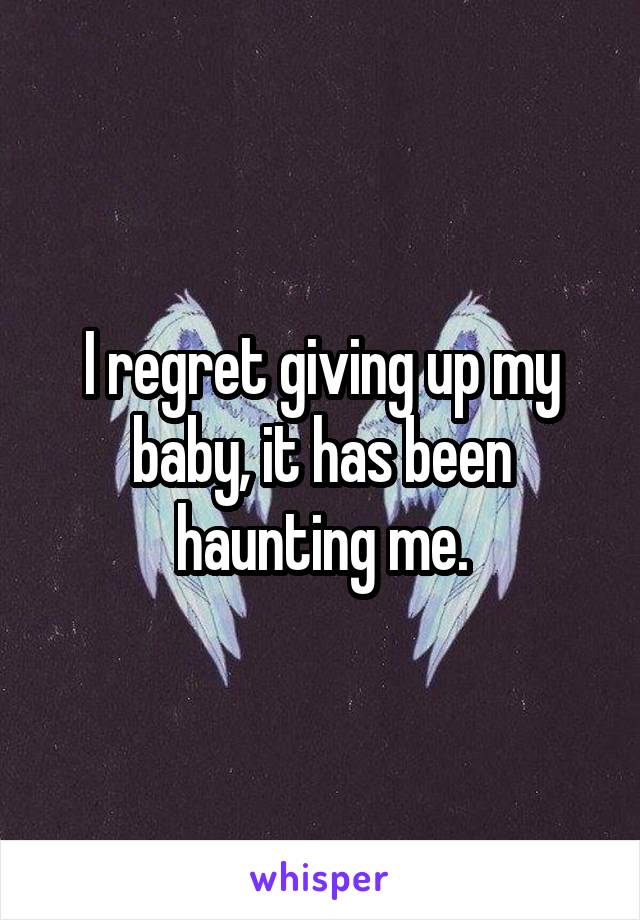 I regret giving up my baby, it has been haunting me.