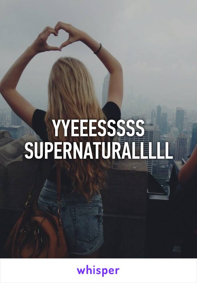 YYEEESSSSS SUPERNATURALLLLL